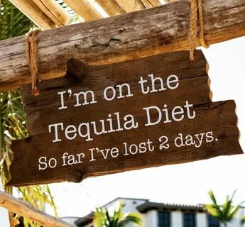 Inspiration: I'm on the Tequila diet. So far I've lost 2 day