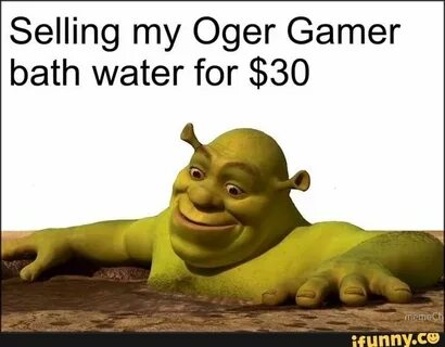 Selling my Oger Gamer bath water for $30 - ) Shrek memes, Sh