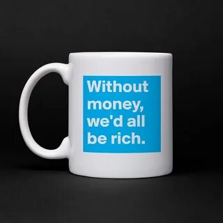 Without money, we'd all be rich. - Mug by bold - Boldomatic 