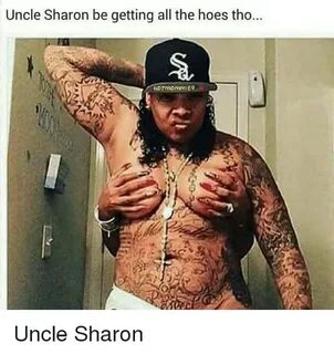Uncle Sharon Be Getting All the Hoes Tho Uncle Sharon the Ho