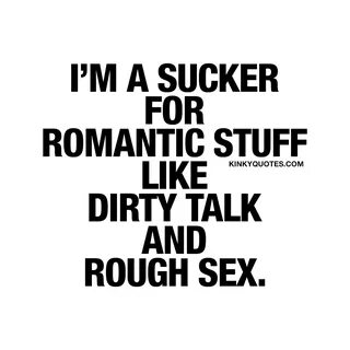 I'm a sucker for romantic stuff like dirty talk and rough se