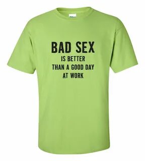 Bad Sex is Better Than a Good Day at Work Funny T Shirt