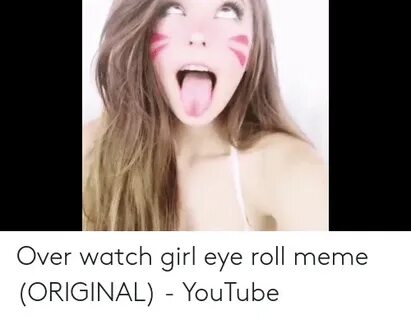 Over Watch Girl Eye Roll Meme ORIGINAL - YouTube Meme on ME.