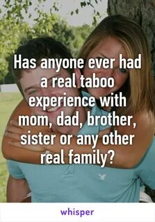 Has anyone ever had a real taboo experience with mom, dad, b