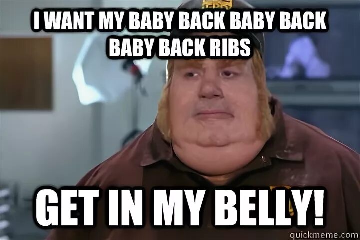 I want my baby back baby back baby back ribs Get in my belly
