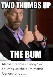 TWO THUMBS UP THE BUM Meme Creator - Funny Two Thumbs Up the