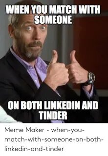 WHEN YOU MATCH WITH SOMEONE ON BOTH LINKEDIN AND TINDER Meme