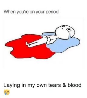 When You're on Your Period Laying in My Own Tears & Blood 😿 