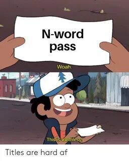 N-Word Pass Woah This isWorthless! Titles Are Hard Af AF Mem