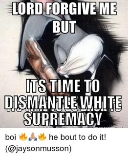 LORD FORGIVE ME BUT TS TIME TO DISMANTLE WHITE SUPREMACY Boi