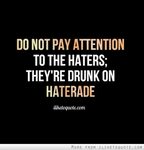 Do not pay attention to the haters; they're drunk on Haterad
