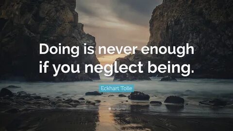 Eckhart Tolle Quote: "Doing is never enough if you neglect b