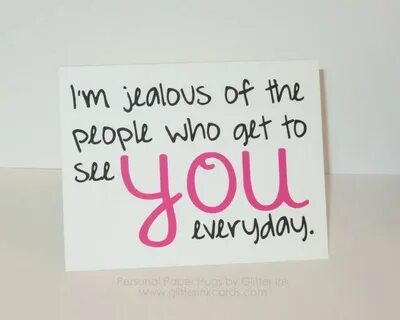 i'm jealous of the people who get to see you everyday Funny 