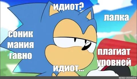 Meme: "идиот? лалка соник мания гавно плагиат уровней идиот.