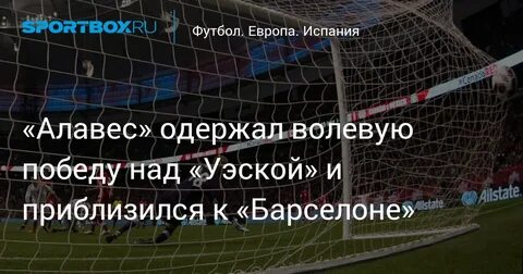 Алавес" одержал волевую победу над "Уэской" и приблизился к 