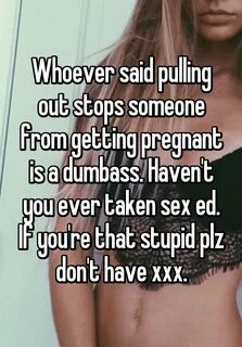 Whoever said pulling out stops someone from getting pregnant