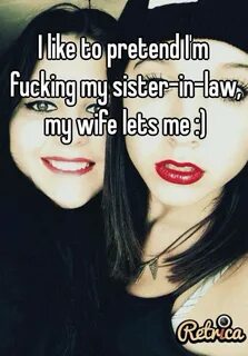 I like to pretend I'm fucking my sister-in-law, my wife lets