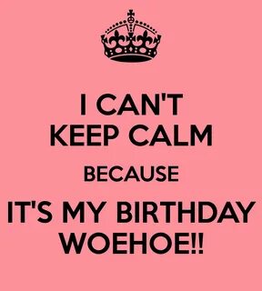 I CAN'T KEEP CALM BECAUSE IT'S MY BIRTHDAY WOEHOE! helpful non he...