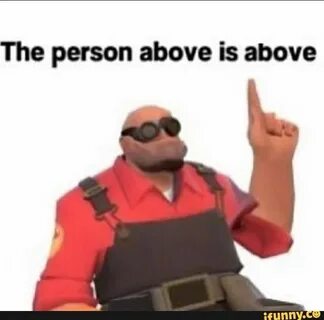 The person above is above - ) Tf2 memes, Funny gaming memes,