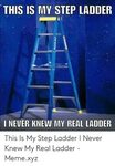 THIS IS MY STEP LADDER I NEVER KNEW MY REAL LADDER This Is M