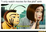 "I only watch movies for the plot" smh