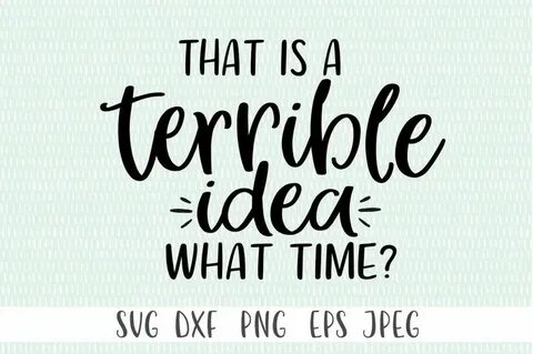 Funny SVG Files That is a Terrible Idea. What Time Quote - E