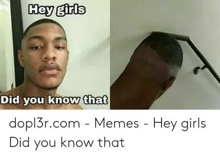 Y Girls He DId Vou Know That Dopl3rcom - Memes - Hey Girls D