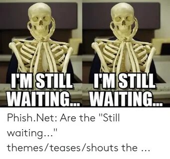 IM STILL IMSTILL WAITING WAITING PhishNet Are the Still Wait