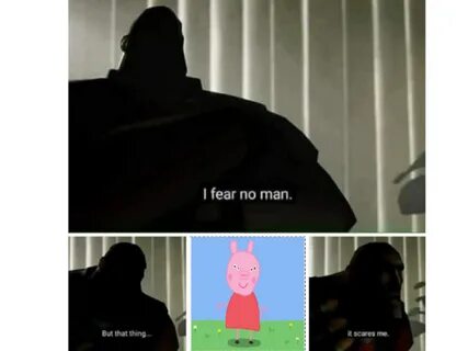 You no fear me but peppa pigs front side it scares me I Fear