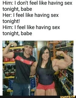 Him: I don't feel like having sex tonight, babe Her: I feel 