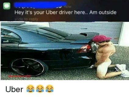 Hey It's Your Uber Driver Here Am Outside De to Reply Uber 😂