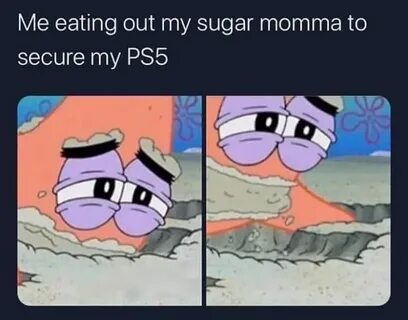 Me eating out my sugar momma to secure my ps5 memes - AhSeei
