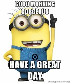Good Morning Gorgeous Have a Great Day Despica. Minion love 