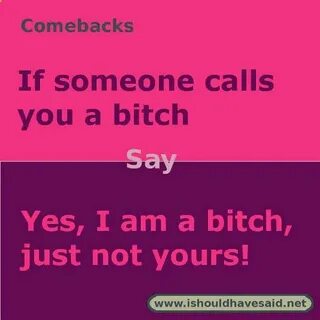 Use this comeback if someone calls you a bitch. Check out ou