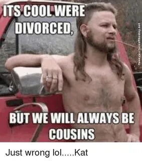 ITS COOLWERE DIVORCED BUT WE WILL ALWAYS BE COUSINS Just Wro