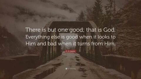 C. S. Lewis Quote: "There is but one good; that is God. Ever