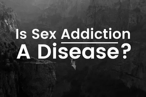 Is Sex Addiction A Disease? - SEX ADDICTION