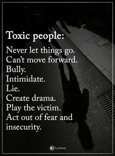 Toxic people Never let things go. Can't move forward. Bully.