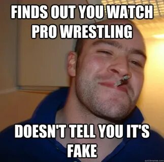 finds out you watch pro wrestling doesn't tell you it's fake