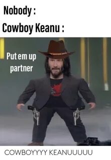 Nobody Cowboy Keanu Put Em Up Partner COWBOYYYY KEANUUUUU Co