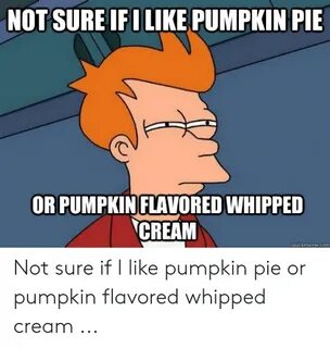 NOT SURE IFILIKE PUMPKIN PIE OR PUMPKINFLAVORED WHIPPED CREA