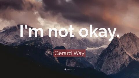 Gerard Way Quote: "I’m not okay.