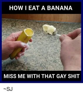 HOW I EAT a BANANA MISS ME WITH THAT GAY SHIT SJ Banana Meme