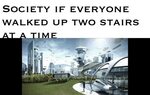 Society if everyone walked up two stairs at a time People Wh