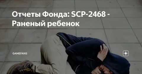 Отчеты Фонда: SCP-2468 - Раненый ребенок GameFans Яндекс Дзе