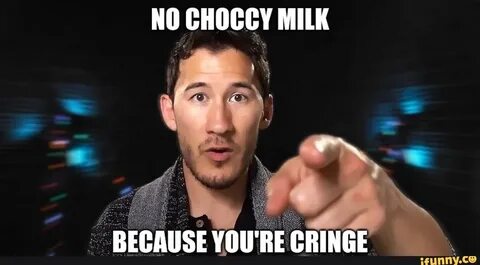 NO CHOCCY MILK BECAUSE YOU'RE CRINGE