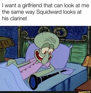 I want a girlfriend that can look at me the same way Squidwa