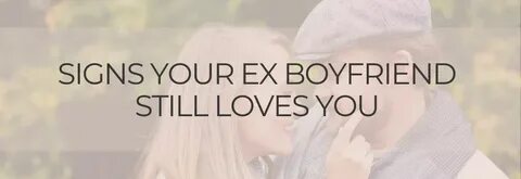 7 Signs Your Ex Boyfriend Still Loves You - Evolved Woman So