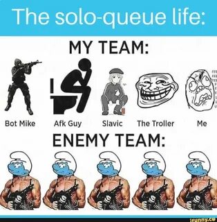 The solo-queue life: MY TEAM: Bot Mike Afk Guy Slavic The Tr