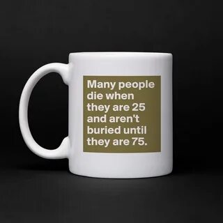 Many people die when they are 25 and aren't buried... - Mug 